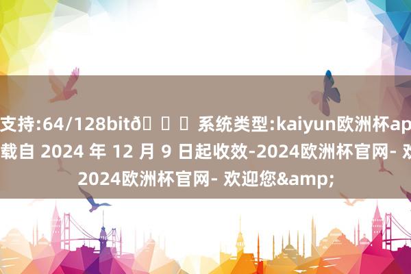 支持:64/128bit🍏系统类型:kaiyun欧洲杯appApp官方下载自 2024 年 12 月 9 日起收效-2024欧洲杯官网- 欢迎您&