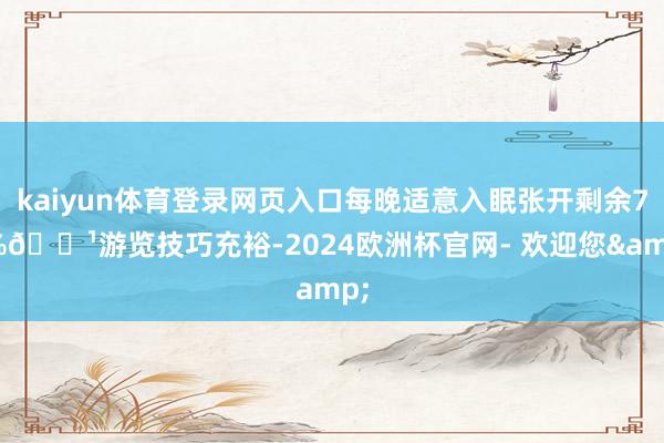 kaiyun体育登录网页入口每晚适意入眠张开剩余72%🌹游览技巧充裕-2024欧洲杯官网- 欢迎您&