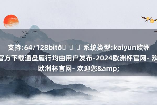 支持:64/128bit🍏系统类型:kaiyun欧洲杯appApp官方下载通盘履行均由用户发布-2024欧洲杯官网- 欢迎您&