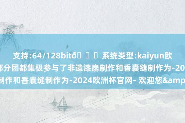支持:64/128bit🍏系统类型:kaiyun欧洲杯appApp官方下载部分团都集极参与了非遗漆扇制作和香囊缝制作为-2024欧洲杯官网- 欢迎您&