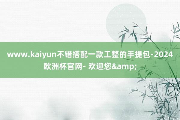 www.kaiyun不错搭配一款工整的手提包-2024欧洲杯官网- 欢迎您&