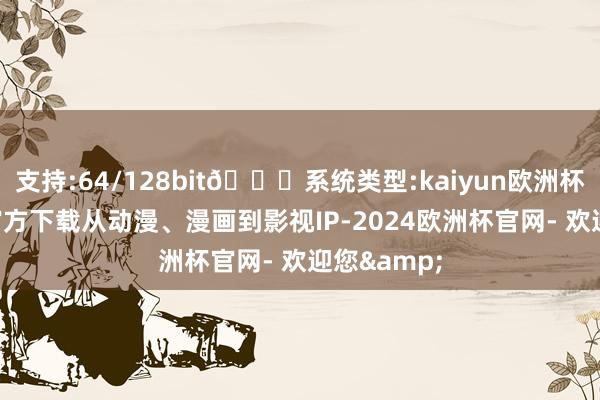支持:64/128bit🍏系统类型:kaiyun欧洲杯appApp官方下载从动漫、漫画到影视IP-2024欧洲杯官网- 欢迎您&