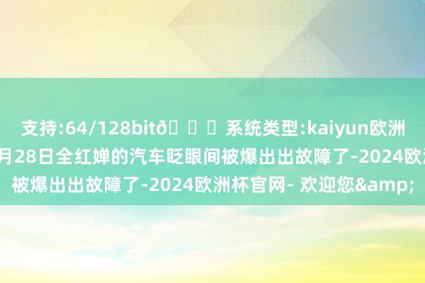 支持:64/128bit🍏系统类型:kaiyun欧洲杯appApp官方下载12月28日全红婵的汽车眨眼间被爆出出故障了-2024欧洲杯官网- 欢迎您&