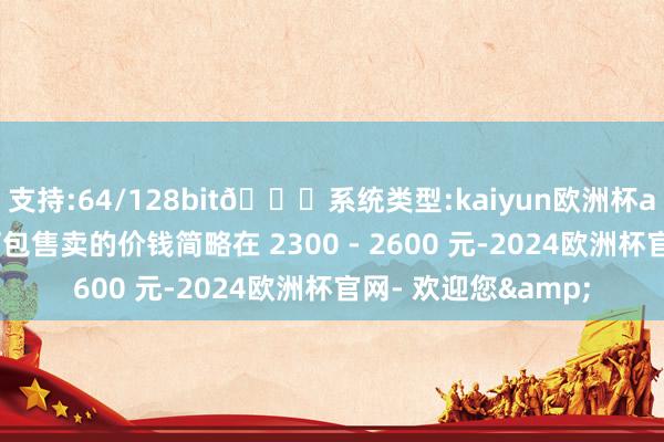 支持:64/128bit🍏系统类型:kaiyun欧洲杯appApp官方下载打包售卖的价钱简略在 2300 - 2600 元-2024欧洲杯官网- 欢迎您&