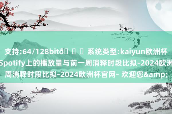 支持:64/128bit🍏系统类型:kaiyun欧洲杯appApp官方下载其在Spotify上的播放量与前一周消释时段比拟-2024欧洲杯官网- 欢迎您&