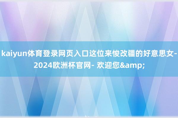 kaiyun体育登录网页入口这位来悛改疆的好意思女-2024欧洲杯官网- 欢迎您&