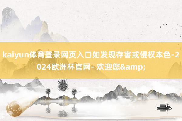 kaiyun体育登录网页入口如发现存害或侵权本色-2024欧洲杯官网- 欢迎您&