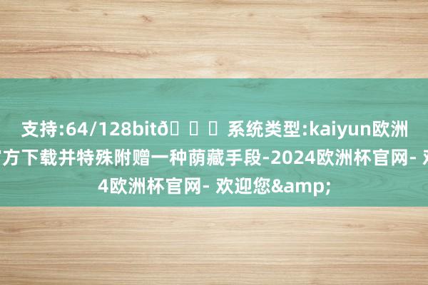 支持:64/128bit🍏系统类型:kaiyun欧洲杯appApp官方下载并特殊附赠一种荫藏手段-2024欧洲杯官网- 欢迎您&