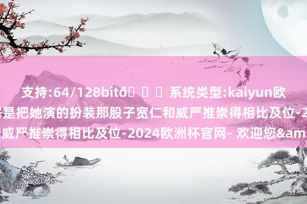 支持:64/128bit🍏系统类型:kaiyun欧洲杯appApp官方下载愣是把她演的扮装那股子宽仁和威严推崇得相比及位-2024欧洲杯官网- 欢迎您&