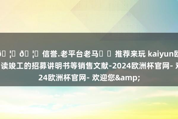 🦄🦄信誉.老平台老马✔️推荐来玩 kaiyun欧洲杯app请阅读竣工的招募讲明书等销售文献-2024欧洲杯官网- 欢迎您&