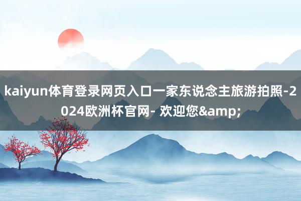 kaiyun体育登录网页入口一家东说念主旅游拍照-2024欧洲杯官网- 欢迎您&