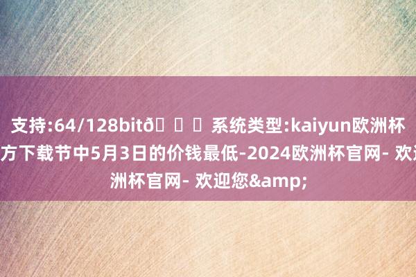 支持:64/128bit🍏系统类型:kaiyun欧洲杯appApp官方下载节中5月3日的价钱最低-2024欧洲杯官网- 欢迎您&