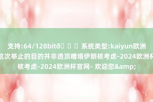 支持:64/128bit🍏系统类型:kaiyun欧洲杯appApp官方下载这次举止的目的并非透顶糟塌伊朗核考虑-2024欧洲杯官网- 欢迎您&