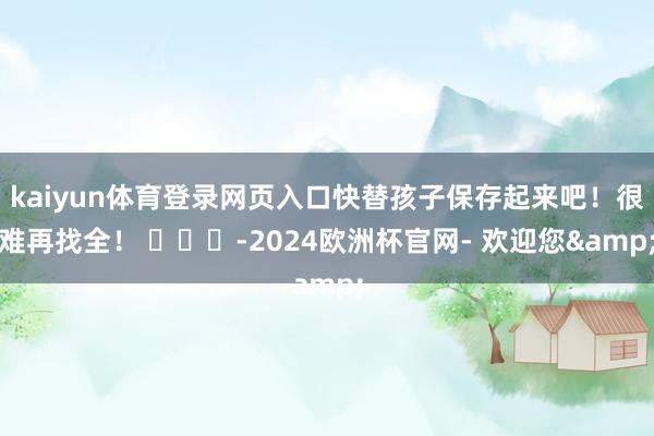 kaiyun体育登录网页入口快替孩子保存起来吧！很难再找全！ ​​​-2024欧洲杯官网- 欢迎您&