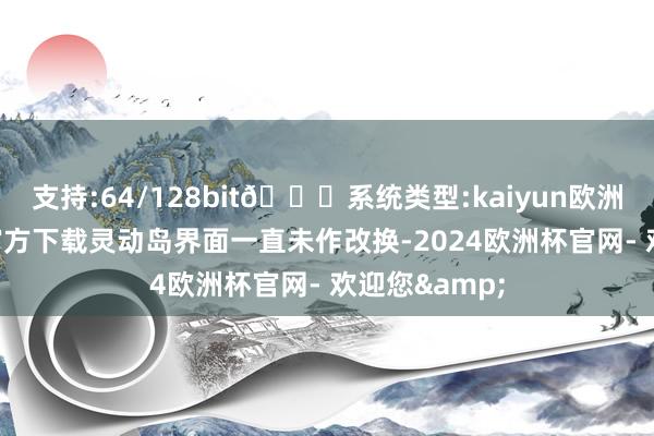 支持:64/128bit🍏系统类型:kaiyun欧洲杯appApp官方下载灵动岛界面一直未作改换-2024欧洲杯官网- 欢迎您&