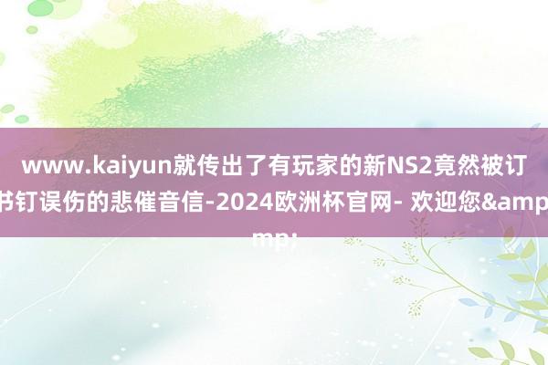 www.kaiyun就传出了有玩家的新NS2竟然被订书钉误伤的悲催音信-2024欧洲杯官网- 欢迎您&