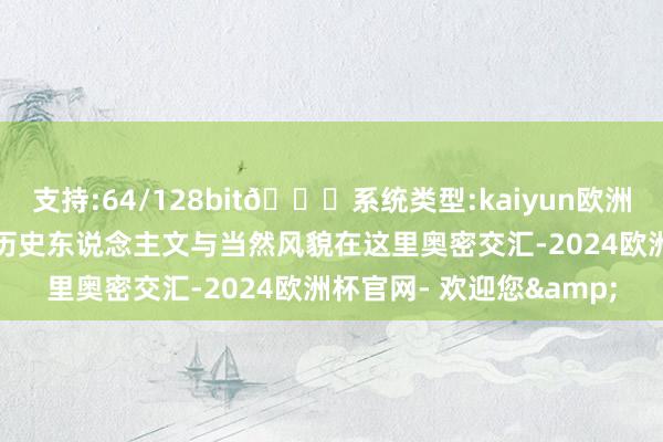 支持:64/128bit🍏系统类型:kaiyun欧洲杯appApp官方下载让历史东说念主文与当然风貌在这里奥密交汇-2024欧洲杯官网- 欢迎您&