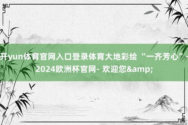 开yun体育官网入口登录体育大地彩绘 “一齐芳心”-2024欧洲杯官网- 欢迎您&