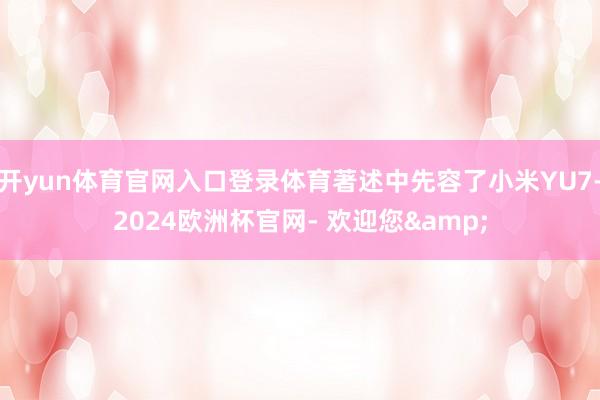 开yun体育官网入口登录体育著述中先容了小米YU7-2024欧洲杯官网- 欢迎您&