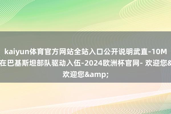 kaiyun体育官方网站全站入口公开说明武直-10ME讲求在巴基斯坦部队驱动入伍-2024欧洲杯官网- 欢迎您&
