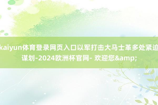 kaiyun体育登录网页入口以军打击大马士革多处紧迫谋划-2024欧洲杯官网- 欢迎您&