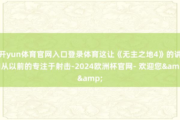 开yun体育官网入口登录体育这让《无主之地4》的讲和从以前的专注于射击-2024欧洲杯官网- 欢迎您&