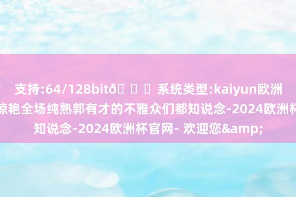 支持:64/128bit🍏系统类型:kaiyun欧洲杯appApp官方下载惊艳全场纯熟郭有才的不雅众们都知说念-2024欧洲杯官网- 欢迎您&