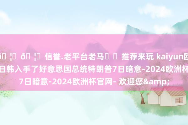 🦄🦄信誉.老平台老马✔️推荐来玩 kaiyun欧洲杯app特朗普先对日韩入手了好意思国总统特朗普7日暗意-2024欧洲杯官网- 欢迎您&