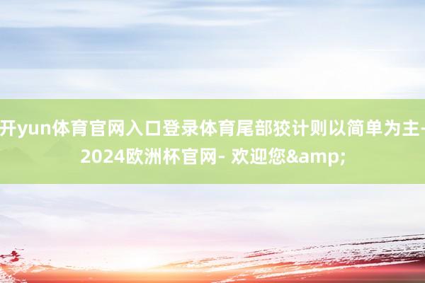 开yun体育官网入口登录体育尾部狡计则以简单为主-2024欧洲杯官网- 欢迎您&