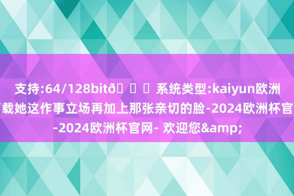 支持:64/128bit🍏系统类型:kaiyun欧洲杯appApp官方下载她这作事立场再加上那张亲切的脸-2024欧洲杯官网- 欢迎您&