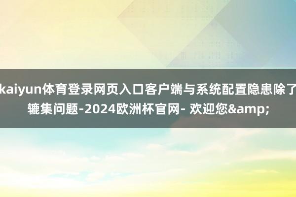 kaiyun体育登录网页入口客户端与系统配置隐患除了辘集问题-2024欧洲杯官网- 欢迎您&
