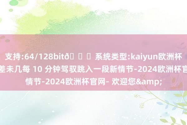 支持:64/128bit🍏系统类型:kaiyun欧洲杯appApp官方下载差未几每 10 分钟驾驭跳入一段新情节-2024欧洲杯官网- 欢迎您&