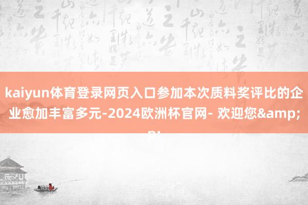 kaiyun体育登录网页入口参加本次质料奖评比的企业愈加丰富多元-2024欧洲杯官网- 欢迎您&