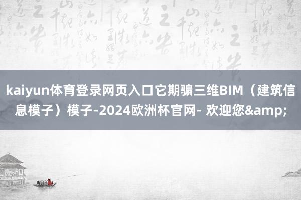kaiyun体育登录网页入口它期骗三维BIM（建筑信息模子）模子-2024欧洲杯官网- 欢迎您&