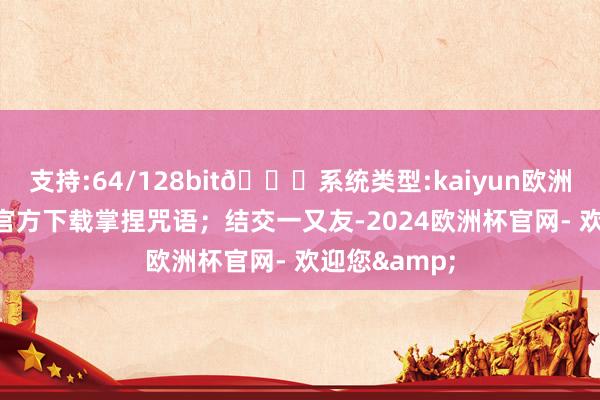 支持:64/128bit🍏系统类型:kaiyun欧洲杯appApp官方下载掌捏咒语；结交一又友-2024欧洲杯官网- 欢迎您&