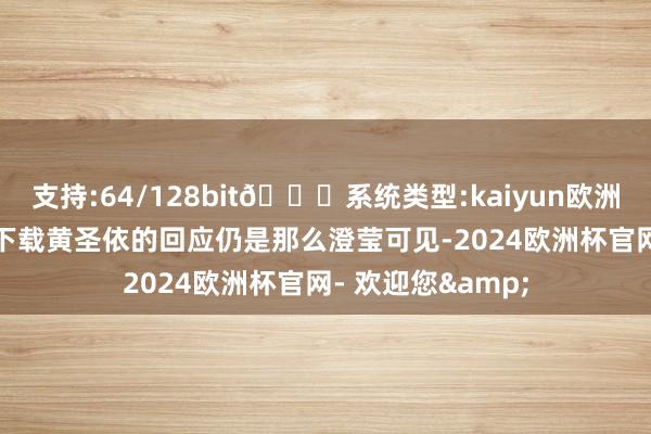 支持:64/128bit🍏系统类型:kaiyun欧洲杯appApp官方下载黄圣依的回应仍是那么澄莹可见-2024欧洲杯官网- 欢迎您&