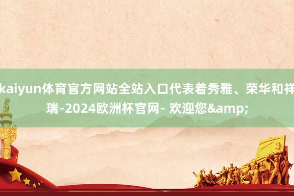 kaiyun体育官方网站全站入口代表着秀雅、荣华和祥瑞-2024欧洲杯官网- 欢迎您&