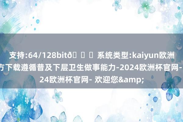 支持:64/128bit🍏系统类型:kaiyun欧洲杯appApp官方下载遵循普及下层卫生做事能力-2024欧洲杯官网- 欢迎您&