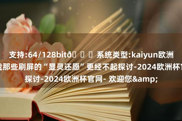 支持:64/128bit🍏系统类型:kaiyun欧洲杯appApp官方下载那些刷屏的“显灵还愿”更经不起探讨-2024欧洲杯官网- 欢迎您&