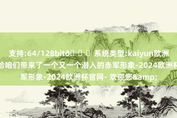 支持:64/128bit🍏系统类型:kaiyun欧洲杯appApp官方下载给咱们带来了一个又一个潜入的赤军形象-2024欧洲杯官网- 欢迎您&