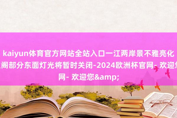 kaiyun体育官方网站全站入口一江两岸景不雅亮化滕王阁主阁部分东面灯光将暂时关闭-2024欧洲杯官网- 欢迎您&