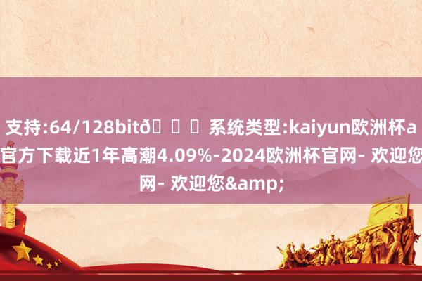 支持:64/128bit🍏系统类型:kaiyun欧洲杯appApp官方下载近1年高潮4.09%-2024欧洲杯官网- 欢迎您&