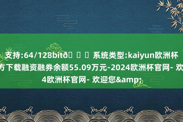支持:64/128bit🍏系统类型:kaiyun欧洲杯appApp官方下载融资融券余额55.09万元-2024欧洲杯官网- 欢迎您&