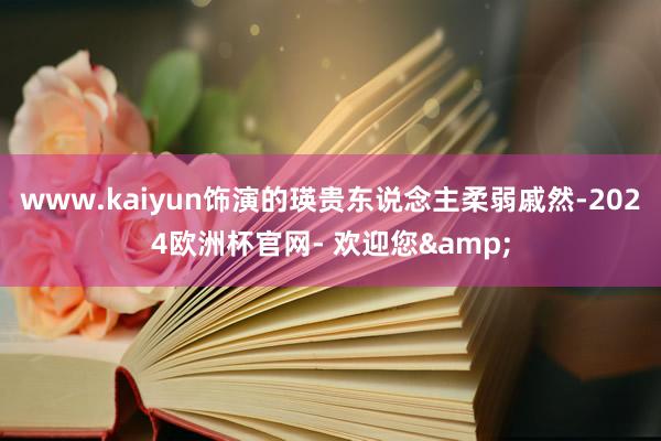 www.kaiyun饰演的瑛贵东说念主柔弱戚然-2024欧洲杯官网- 欢迎您&