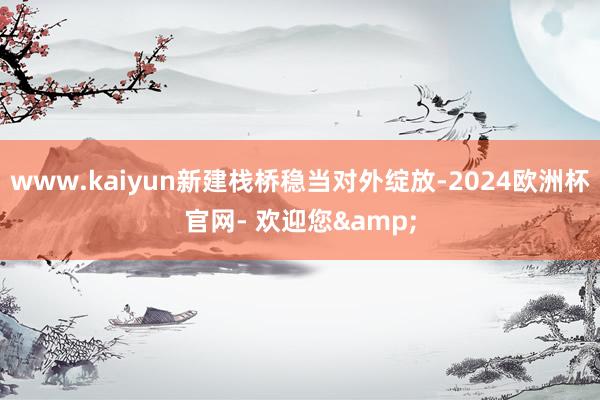 www.kaiyun新建栈桥稳当对外绽放-2024欧洲杯官网- 欢迎您&