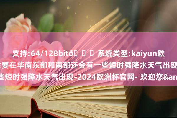 支持:64/128bit🍏系统类型:kaiyun欧洲杯appApp官方下载主要在华南东部和南部还会有一些短时强降水天气出现-2024欧洲杯官网- 欢迎您&