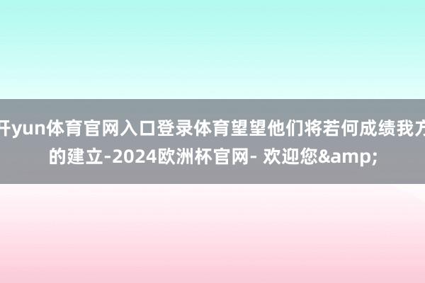 开yun体育官网入口登录体育望望他们将若何成绩我方的建立-2024欧洲杯官网- 欢迎您&