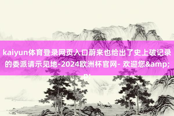 kaiyun体育登录网页入口蔚来也给出了史上破记录的委派请示见地-2024欧洲杯官网- 欢迎您&