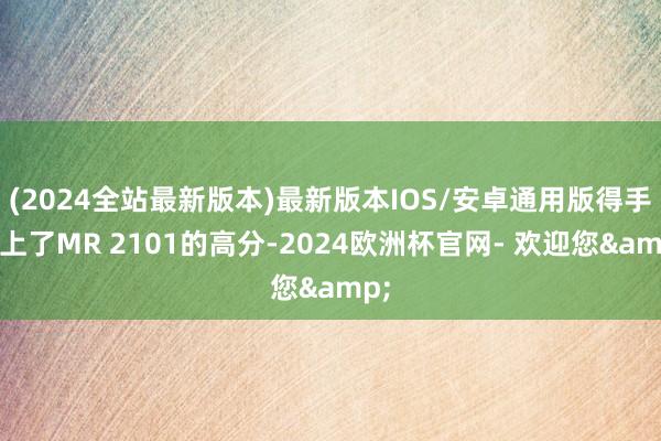 (2024全站最新版本)最新版本IOS/安卓通用版得手打上了MR 2101的高分-2024欧洲杯官网- 欢迎您&