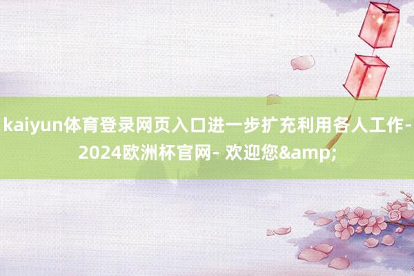 kaiyun体育登录网页入口进一步扩充利用各人工作-2024欧洲杯官网- 欢迎您&
